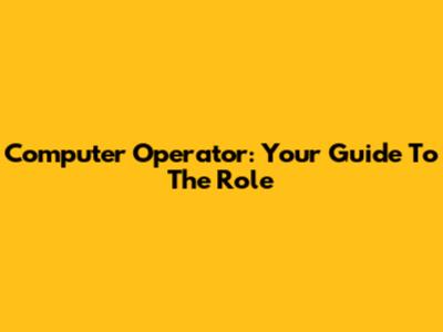Computer Operator: Your Guide To The Role