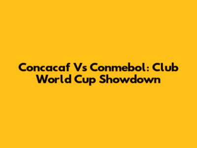 Concacaf Vs Conmebol: Club World Cup Showdown