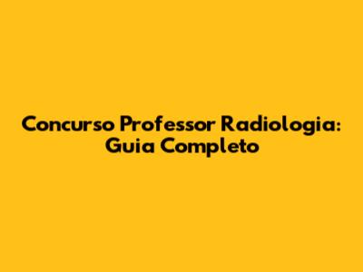 Concurso Professor Radiologia: Guia Completo