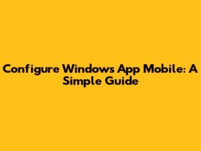 Configure Windows App Mobile: A Simple Guide