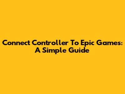 Connect Controller To Epic Games: A Simple Guide