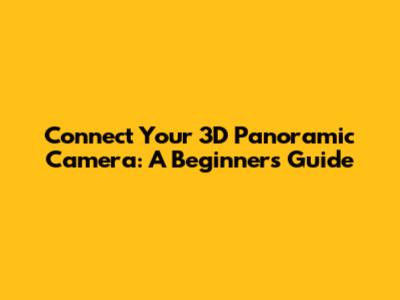 Connect Your 3D Panoramic Camera: A Beginner's Guide