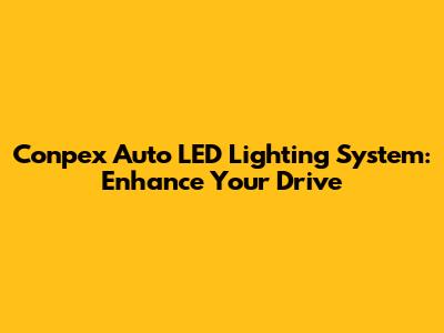 Conpex Auto LED Lighting System: Enhance Your Drive