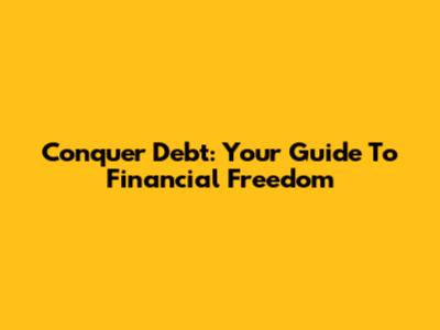 Conquer Debt: Your Guide To Financial Freedom