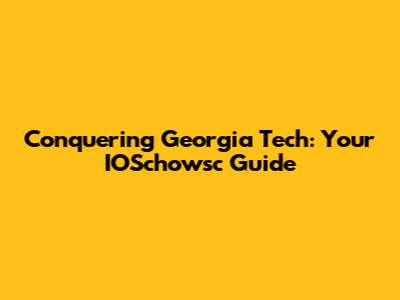 Conquering Georgia Tech: Your IOSchowsc Guide