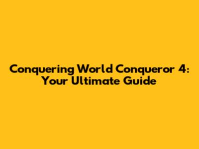 Conquering World Conqueror 4: Your Ultimate Guide
