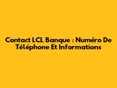 Contact LCL Banque : Numéro De Téléphone Et Informations