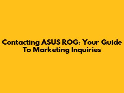 Contacting ASUS ROG: Your Guide To Marketing Inquiries