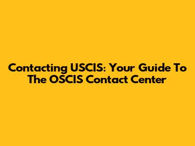 Contacting USCIS: Your Guide To The OSCIS Contact Center