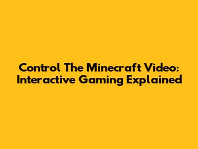 Control The Minecraft Video: Interactive Gaming Explained