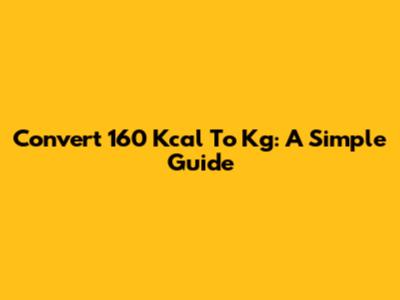 Convert 160 Kcal To Kg: A Simple Guide