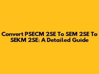 Convert PSECM 2SE To SEM 2SE To SEKM 2SE: A Detailed Guide