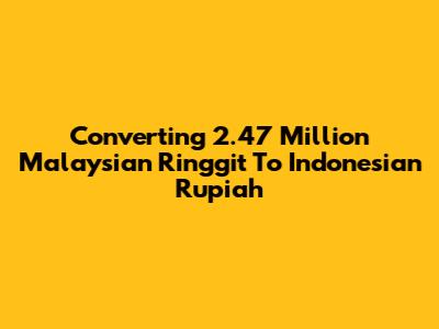 Converting 2.47 Million Malaysian Ringgit To Indonesian Rupiah