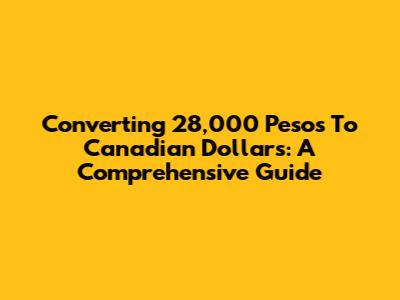 Converting 28,000 Pesos To Canadian Dollars: A Comprehensive Guide