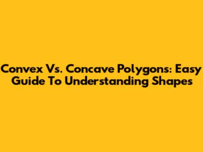 Convex Vs. Concave Polygons: Easy Guide To Understanding Shapes
