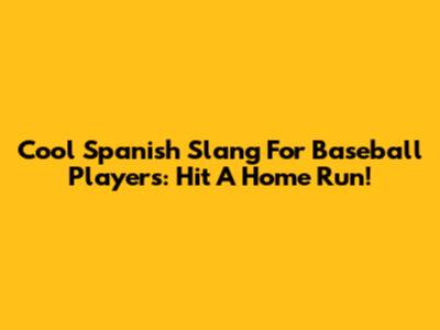Cool Spanish Slang For Baseball Players: Hit A Home Run!