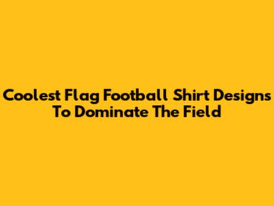 Coolest Flag Football Shirt Designs To Dominate The Field