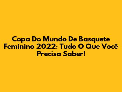 Copa Do Mundo De Basquete Feminino 2022: Tudo O Que Você Precisa Saber!