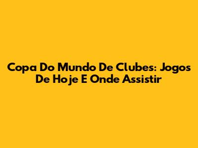Copa Do Mundo De Clubes: Jogos De Hoje E Onde Assistir