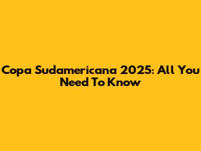 Copa Sudamericana 2025: All You Need To Know