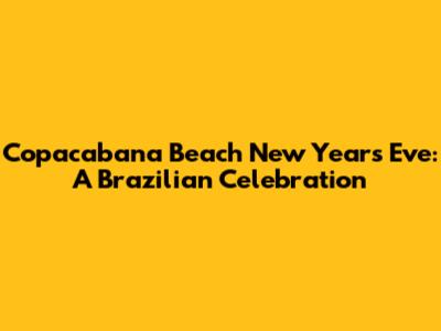 Copacabana Beach New Year's Eve: A Brazilian Celebration