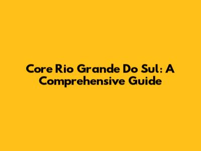 Core Rio Grande Do Sul: A Comprehensive Guide