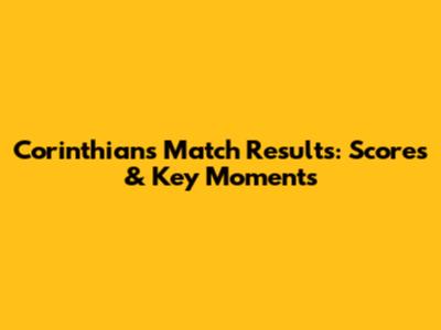 Corinthians Match Results: Scores & Key Moments
