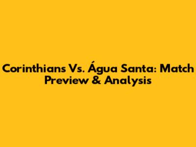 Corinthians Vs. Água Santa: Match Preview & Analysis