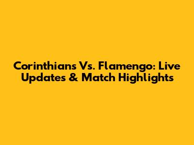 Corinthians Vs. Flamengo: Live Updates & Match Highlights