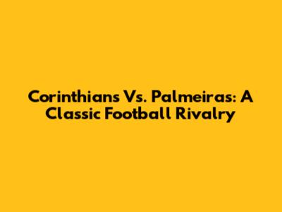 Corinthians Vs. Palmeiras: A Classic Football Rivalry