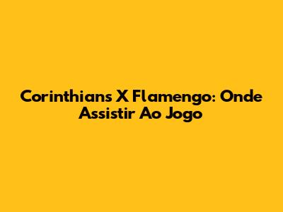 Corinthians X Flamengo: Onde Assistir Ao Jogo