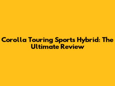 Corolla Touring Sports Hybrid: The Ultimate Review