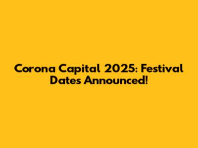 Corona Capital 2025: Festival Dates Announced!