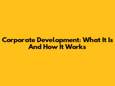 Corporate Development: What It Is And How It Works