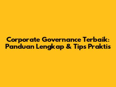 Corporate Governance Terbaik: Panduan Lengkap & Tips Praktis