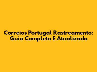 Correios Portugal Rastreamento: Guia Completo E Atualizado