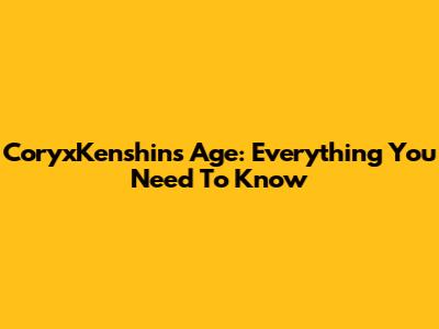 CoryxKenshin's Age: Everything You Need To Know