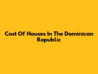 Cost Of Houses In The Dominican Republic