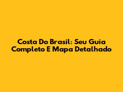 Costa Do Brasil: Seu Guia Completo E Mapa Detalhado