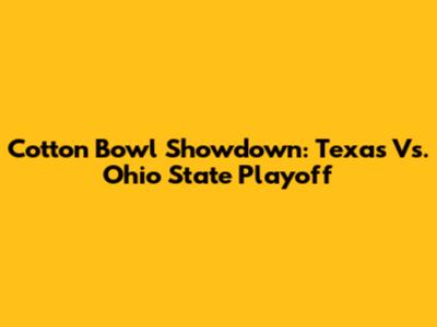 Cotton Bowl Showdown: Texas Vs. Ohio State Playoff