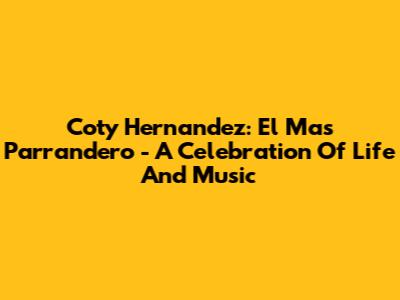 Coty Hernandez: El Mas Parrandero - A Celebration Of Life And Music