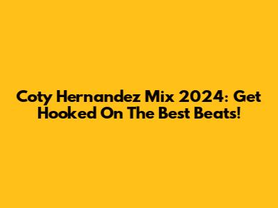 Coty Hernandez Mix 2024: Get Hooked On The Best Beats!