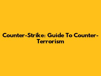 Counter-Strike: Guide To Counter-Terrorism