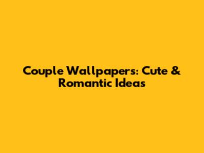 Couple Wallpapers: Cute & Romantic Ideas