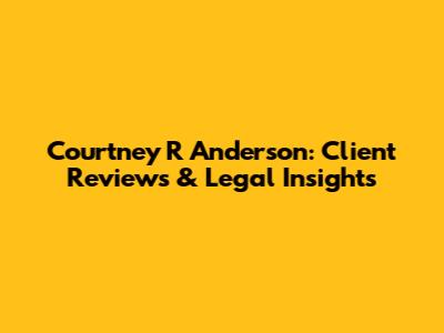 Courtney R Anderson: Client Reviews & Legal Insights
