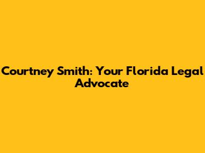 Courtney Smith: Your Florida Legal Advocate