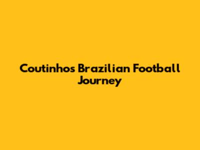Coutinho's Brazilian Football Journey