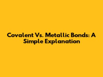 Covalent Vs. Metallic Bonds: A Simple Explanation