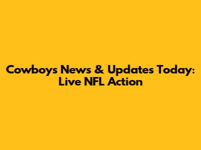 Cowboys News & Updates Today: Live NFL Action