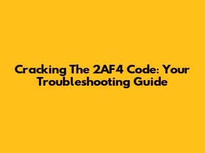 Cracking The 2AF4 Code: Your Troubleshooting Guide